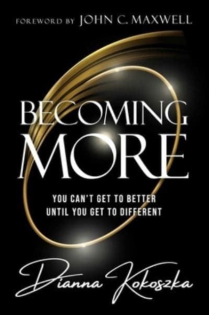 Becoming More: You Can't Get to Better Until You Get to Different - Dianna Kokoszka