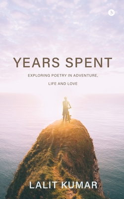 Coperta cărții 'Years Spent: Exploring Poetry in Adventure, Life and Love - Lalit Kumar'