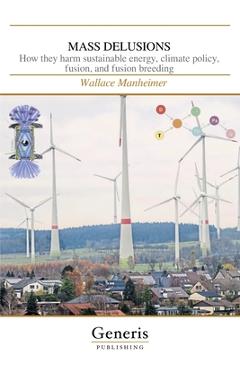 Coperta cărții 'Mass Delusions: How they harm sustainable energy, climate policy, fusion, and fusion breeding - Wallace Manheimer'
