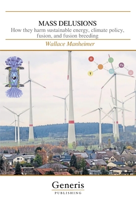 Coperta cărții 'Mass Delusions: How they harm sustainable energy, climate policy, fusion, and fusion breeding - Wallace Manheimer'