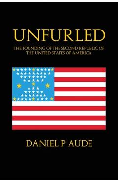 Coperta cărții 'Unfurled: The Founding of the Second Republic of the United States of America - Daniel P. Aude'