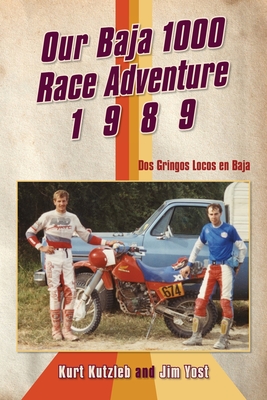 Our Baja 1000 Race Adventure 1989: Dos Gringos Locos en Baja - Kurt Kutzleb