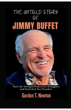 Poza produsului The Untold Story of Jimmy Buffet: How He Navigated Success, Struggles, and Searched For Paradise - Gordon T. Newton