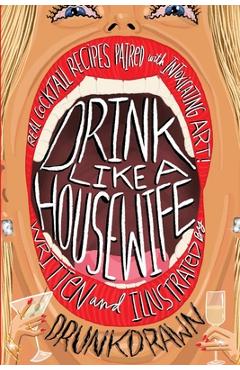 Poza produsului Drink Like a Housewife: Real Cocktail Recipes Paired with Intoxicating Art - Drunk Drawn