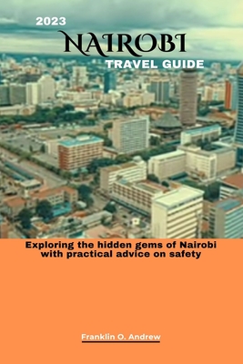 2023 Nairobi Travel Guide: Exploring the hidden gems of Nairobi with practical advice on safety - Franklin O. Andrew