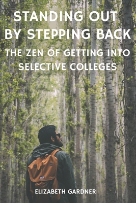 Standing Out By Stepping Back The Zen of Getting Into Selective Colleges - Elizabeth Gardner