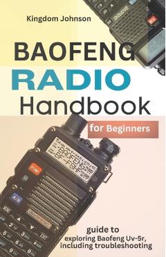 Baofeng Radio Handbook for Beginners: Guide to exploring Baofeng UV-5r, including troubleshooting - Kingdom Johnson