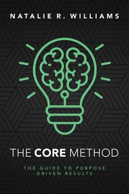 The CORE Method: The Guide to Purpose Driven Results - Natalie R. Williams