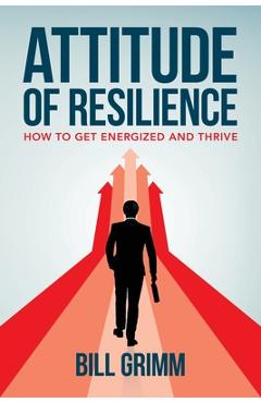 Poza produsului Attitude of Resilience: How to Get Energized and Thrive - Bill Grimm