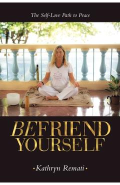 Befriend Yourself: The Self-Love Path to Peace - Kathryn Remati