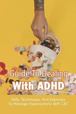 Guide To Dealing With ADHD: Skills, Techniques, And Exercises To Manage Hyperactivity With CBT: How To Deal With Adhd Adults - Elliot Erlich