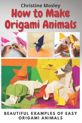How to Make Origami Animals: Beautiful Examples Of Easy Origami Animals - Christine Mosley