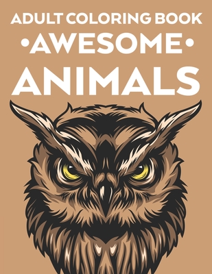 Adult Coloring Book Awesome Animals: Intricate Patterns And Designs Of Animals To Color For Stress Relief, Calming Coloring Pages For Adults - Bailey Browning