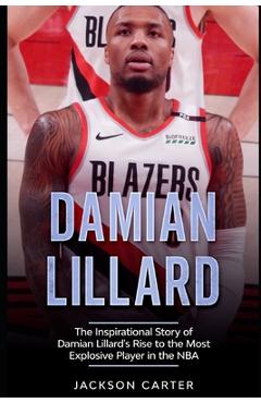 Coperta cărții 'Damian Lillard: The Inspirational Story of Damian Lillard's Rise to the Most Explosive Player in the NBA - Jackson'