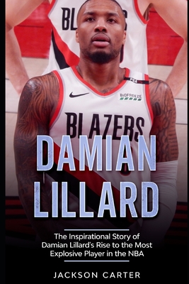 Coperta cărții 'Damian Lillard: The Inspirational Story of Damian Lillard's Rise to the Most Explosive Player in the NBA - Jackson'