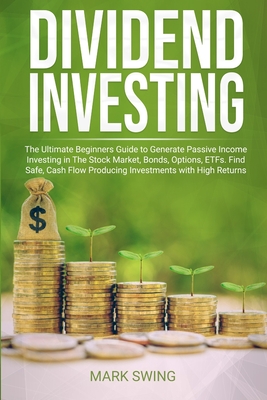 Dividend Investing: The Ultimate Beginners Guide to Generate Passive Income Investing in The Stock Market, Bonds, Options, ETFs. Find Safe - Mark Swing