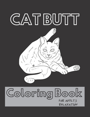 Cat Butt Coloring Book: A Hilarious Fun Coloring Gift Book for Cat Lovers - Adults Relaxation with Stress Relieving Cat Butts Designs - Cat Butt Lovers