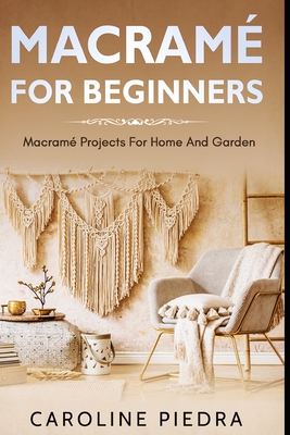 Macramé for Beginners: Macramé Projects For Home And Garden - Caroline Piedra