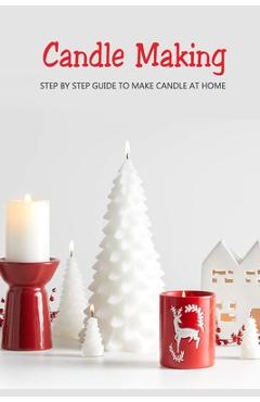 Coperta cărții 'Candle Making: Step by Step Guide to Make Candle at Home: Homemade Candle Guide for Beginners - Joaquin Mcclain'