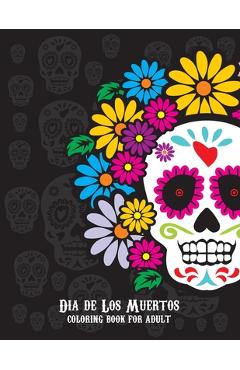 Coperta cărții 'Dia De Los Muertos Coloring Book For Adult: Dia de Los Muertos Books Sugar Skulls Day of the Dead Skull Art 50 Designs'