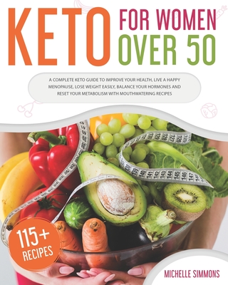 Keto For Women Over 50: A Complete Keto Guide to Improve Your Health, Live a Happy Menopause, Lose Weight Easily, Balance Your Hormones and Re - Michelle Simmons