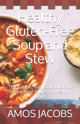 Healthy Gluten-Free Soup and Stew: The Fat Burning, Delicious and Sensational Soups for Healthy Living - Amos Jacobs