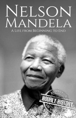 Nelson Mandela: A Life from Beginning to End - Hourly History