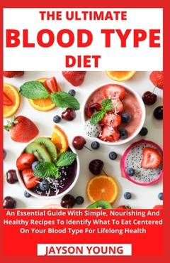 Coperta cărții 'The Ultimate Blood Type Diet: An Essential Guide With Simple, Nourishing And Healthy Recipes To Identify What To Eat'