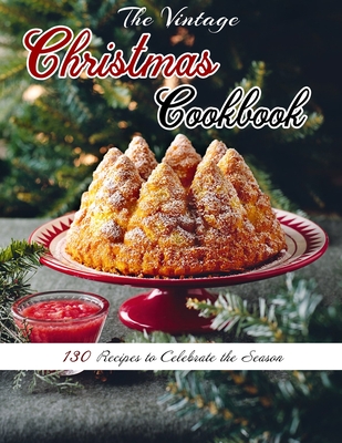 The Vintage Christmas Cookbook: 130 Recipes to Celebrate the Season - Selena Kuphal