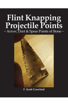 Poza produsului Flint Knapping Projectile Points: Arrow, Dart & Spear Points of Stone - F. Scott Crawford