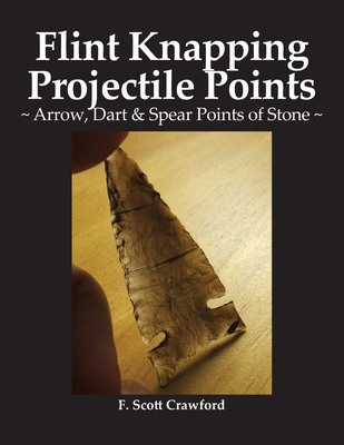 Flint Knapping Projectile Points: Arrow, Dart & Spear Points of Stone - F. Scott Crawford