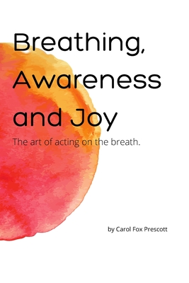 Breathing, Awareness and Joy: The Art of Acting on the Breath - Carol Fox Prescott