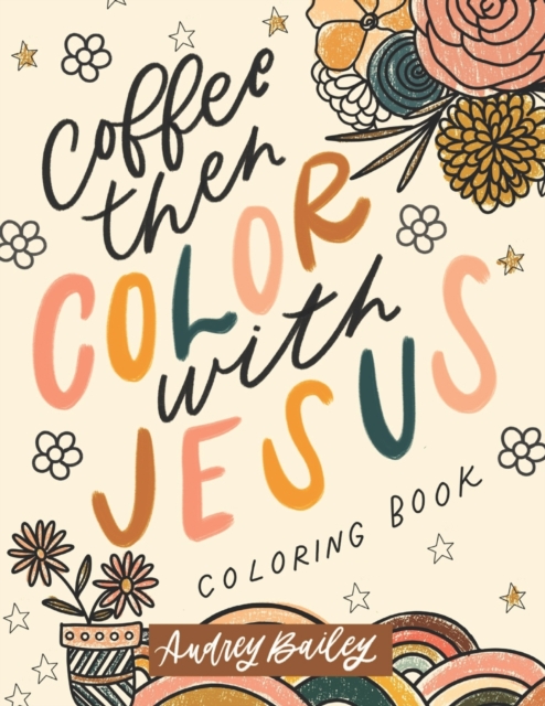 Coperta cărții 'Coffee Then Color With Jesus: Inspirational Coloring Book - Audrey Bailey'