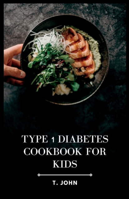 Type 1 Diabetes Cookbook for Kids: Nourishing Recipes for Happy, Healthy Kids with Type 1 Diabetes - T. John