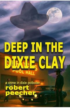 Coperta cărții 'Deep in the Dixie Clay: a crime in dixie potboiler - Robert Peecher'