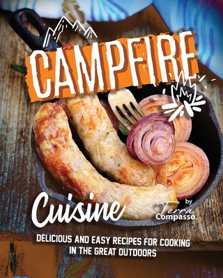 Campfire Cuisine: Delicious and Easy Recipes for Cooking in the Great Outdoors - Terra Compasso