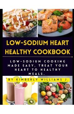Coperta cărții 'Low-sodium Heart Healthy Cookbook: Low-Sodium Cooking Made Easy, Treat Your Heart to Healthy Meals. - Kimberly Williams'