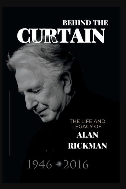 Behind the Curtain: The Life and Legacy of Alan Rickman - Scotty N. Moore