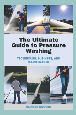 The Ultimate Guide to Pressure Washing: Techniques, Business, and Maintenance - Klinker Rogers