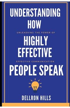 Coperta cărții 'Understanding how Highly Effective People Speak: Unleashing the Power of Effective Communication - Dellron Hills'