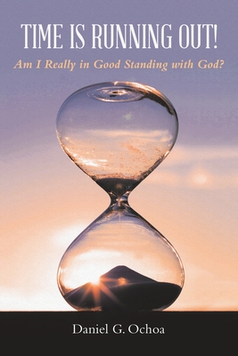Time Is Running Out!: Am I Really in Good Standing with God? - Daniel G. Ochoa