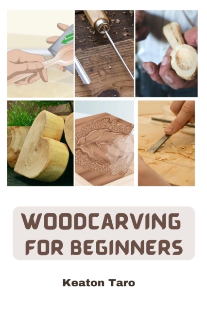 Woodcarving For Beginners: Essential Techniques And Tools For Carving Woods - Keaton Taro