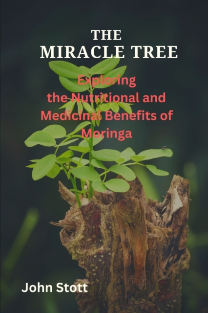The Miracle Tree: Exploring the nutritional and medicinal benefits of moringa - John Stott