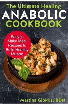 Coperta cărții 'The Ultimate Healing Anabolic Cookbook: Easy to Make Meal Recipes to Build Healthy Muscle - Martina Giokos Rdn'