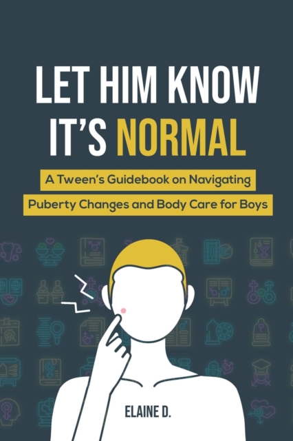 Let Him Know It's Normal: A Tween's Guidebook on Navigating Puberty Changes and Body Care for Boys - Elaine D
