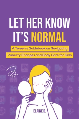 Let Her Know It's Normal: A Tween's Guidebook on Navigating Puberty Changes and Body Care for Girls - Elaine D