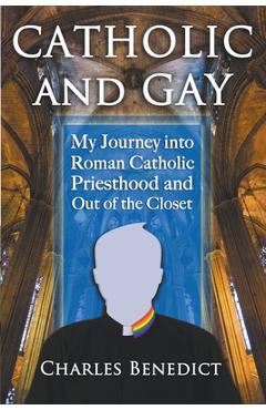 Coperta cărții 'Catholic and Gay: My Journey into Roman Catholic Priesthood and Out of the Closet - Charles Benedict'