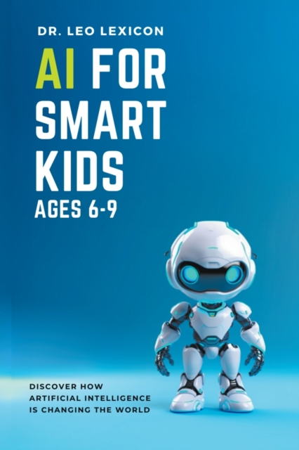 AI for Smart Kids Ages 6-9: Discover how Artificial Intelligence is Changing the World - Leo Lexicon