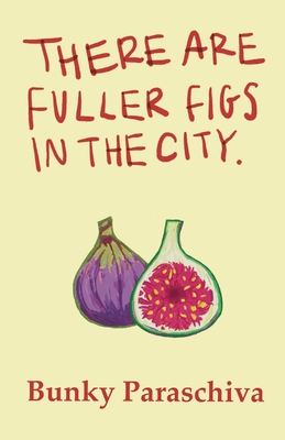 There Are Fuller Figs in the City: Poetry and Prose - Bunky Paraschiva