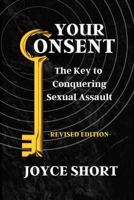 Your Consent: The Key to Conquering Sexual Assault - Joyce Short